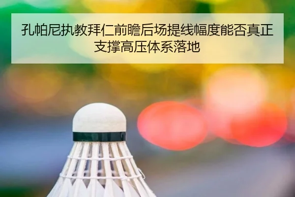 孔帕尼执教拜仁前瞻后场提线幅度能否真正支撑高压体系落地