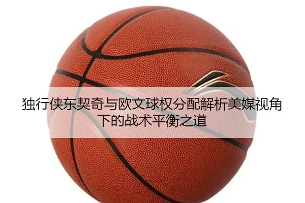 独行侠东契奇与欧文球权分配解析美媒视角下的战术平衡之道