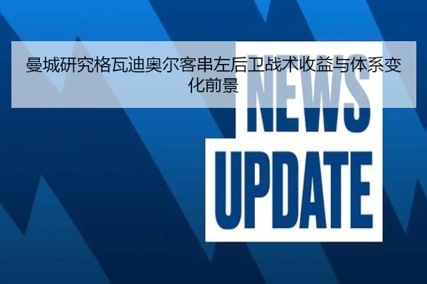 曼城研究格瓦迪奥尔客串左后卫战术收益与体系变化前景