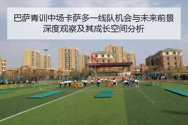 巴萨青训中场卡萨多一线队机会与未来前景深度观察及其成长空间分析