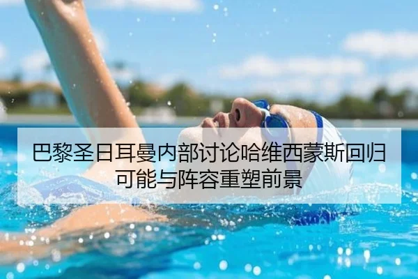 巴黎圣日耳曼内部讨论哈维西蒙斯回归可能与阵容重塑前景