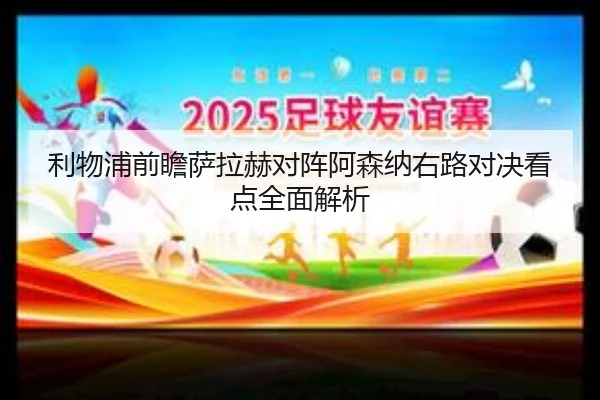 利物浦前瞻萨拉赫对阵阿森纳右路对决看点全面解析