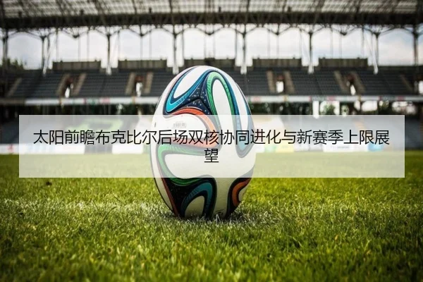 太阳前瞻布克比尔后场双核协同进化与新赛季上限展望