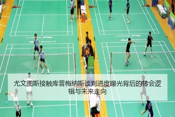 尤文图斯接触库普梅纳斯谈判进度曝光背后的转会逻辑与未来走向