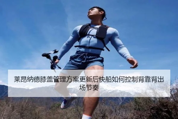 莱昂纳德膝盖管理方案更新后快船如何控制背靠背出场节奏